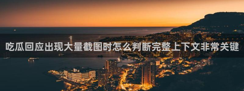 吃瓜黑料：吃瓜回应出现大量截图时怎么判断完整上下文非常关键